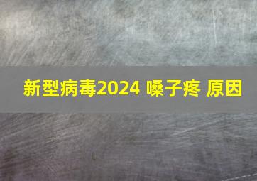 新型病毒2024 嗓子疼 原因